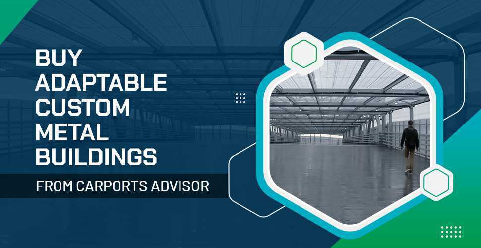 Buy Adaptable Custom Metal Buildings from Carports Advisor