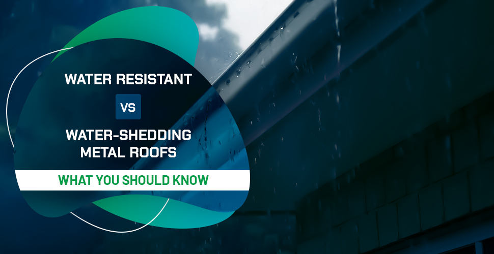Water Resistant vs. Water-Shedding Metal Roofs - What You Should Know