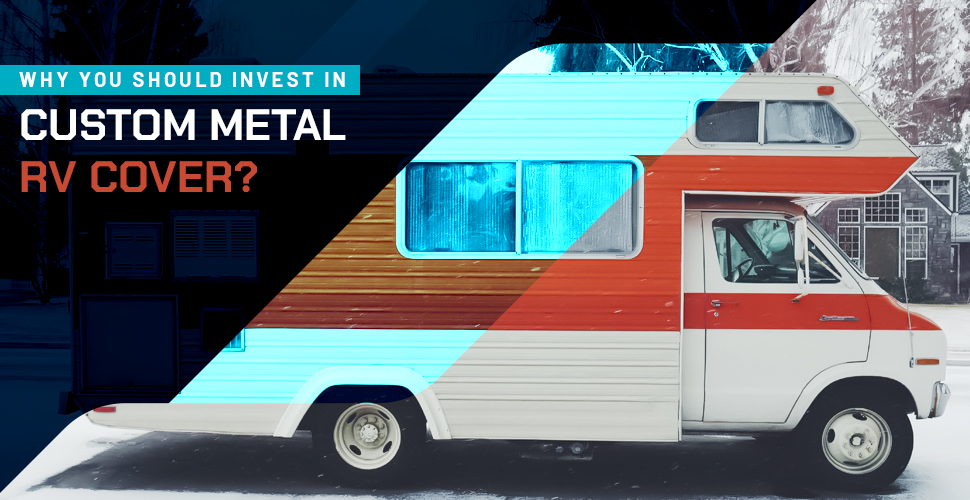 Why You Should Invest in Custom Metal RV Cover?