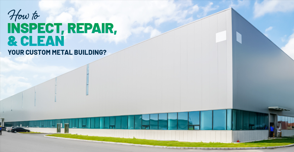 How to Inspect, Repair, and Clean Your Custom Metal Building?