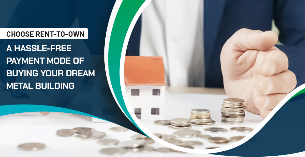 Choose Rent-To-Own: A Hassle-Free Payment Mode of Buying Your Dream Metal Building