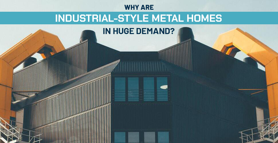 Why Are Industrial-Style Metal Homes in Huge Demand?