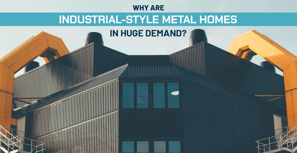 why is industrial style metal homes in huge demand