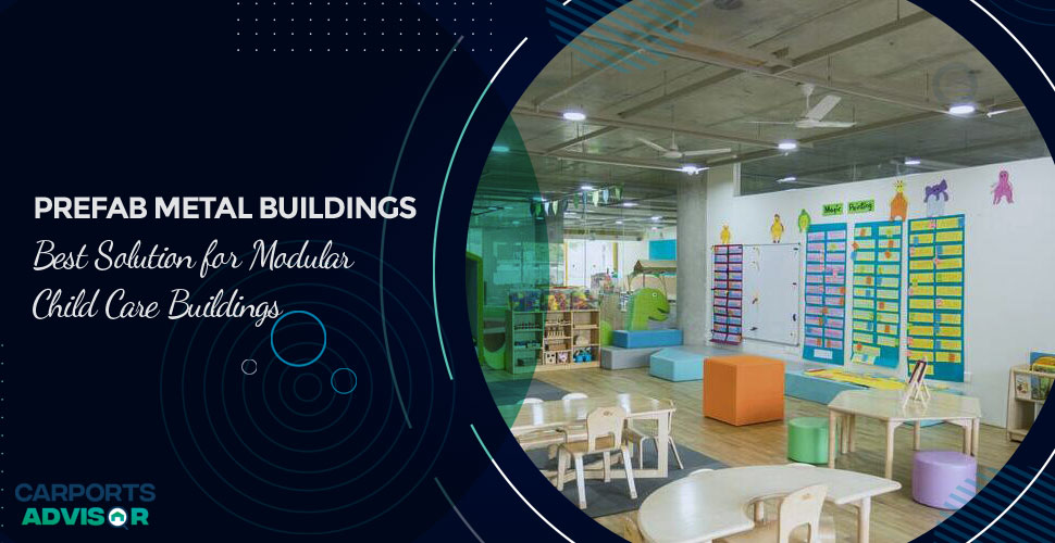 Prefab Metal Buildings –Best Solution for Modular Child Care Buildings