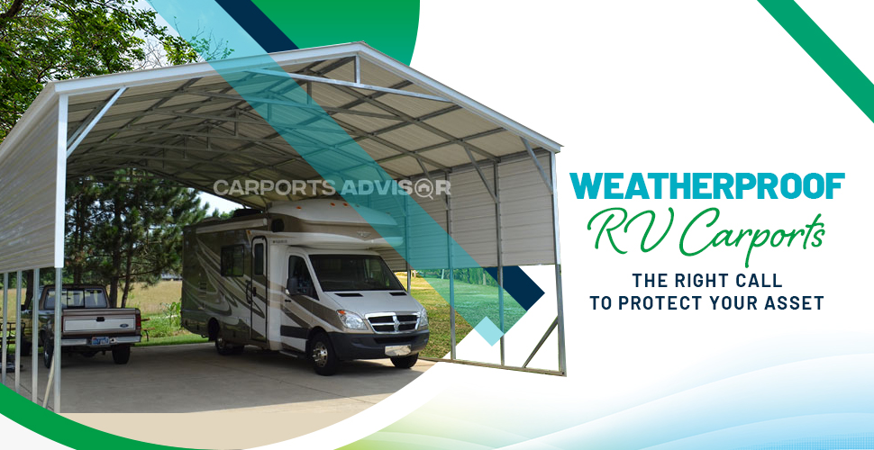 Weatherproof RV Carports - The Right Call to Protect Your Asset