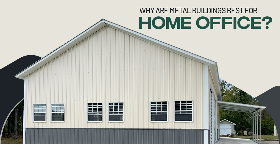 Why Are Metal Buildings Best For Home Office?