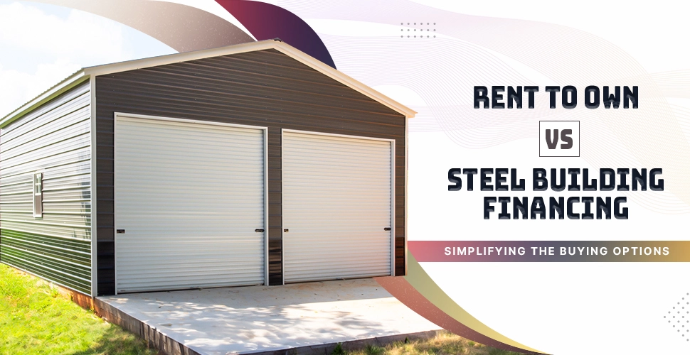 Rent To Own Vs. Steel Building Financing - Simplifying The Buying Options