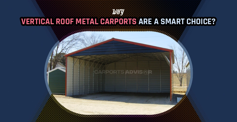why vertical roof metal carports are a smart choice