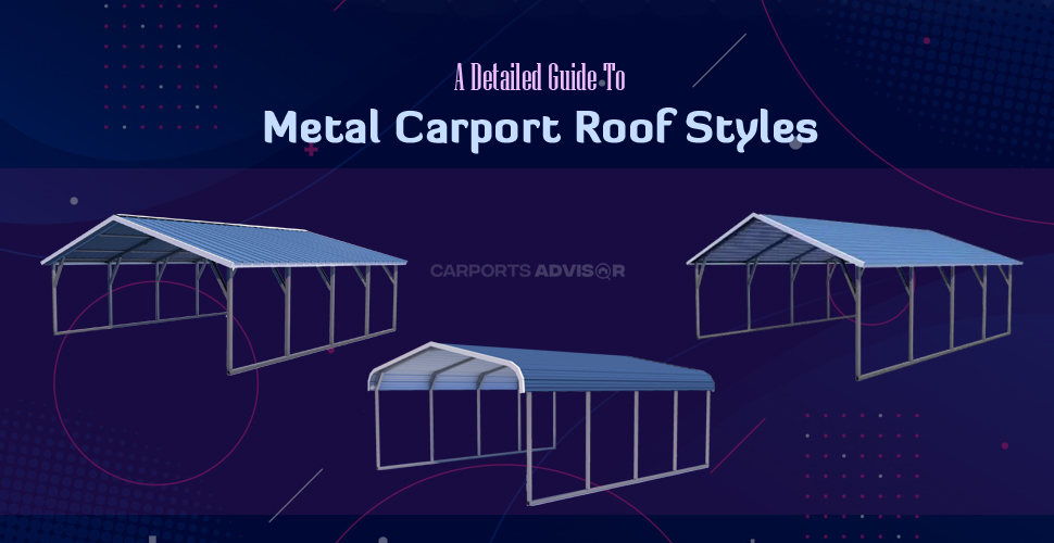 a detailed guide to metal carport roof styles